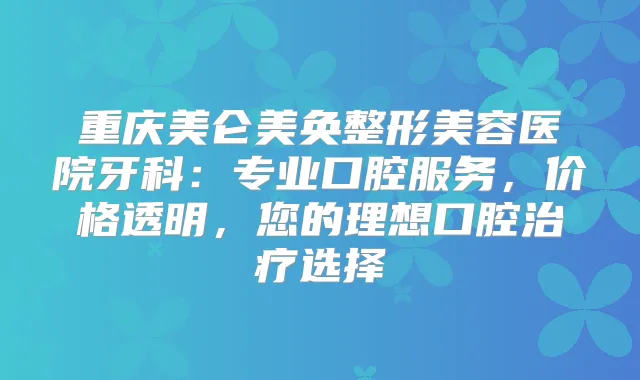 重庆美仑美奂整形美容医院牙科：专业口腔服务，价格透明，您的理想口腔选择