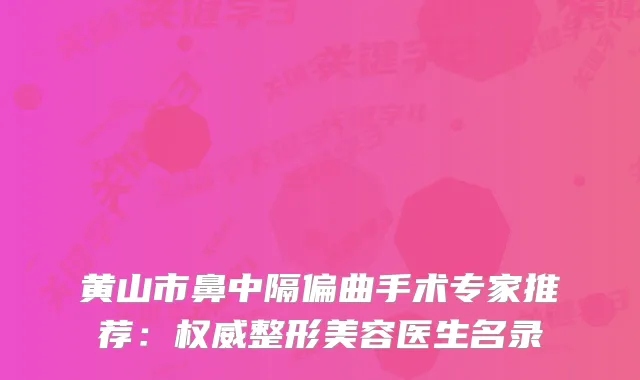 黄山市鼻中隔偏曲手术专家推荐：整形美容医生名录