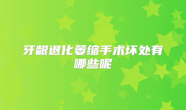 牙龈退化萎缩手术坏处有哪些呢