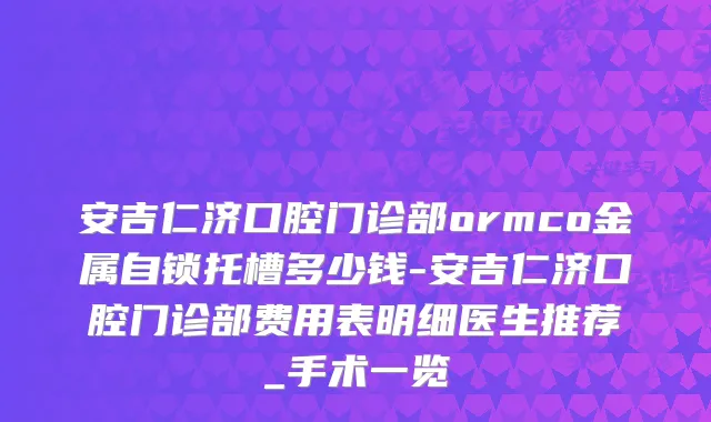 安吉仁济口腔门诊部ormco金属自锁托槽多少钱-安吉仁济口腔门诊部费用表明细医生推荐_手术一览