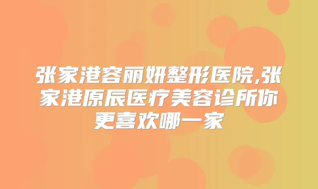 张家港容丽妍整形医院,张家港原辰医疗美容诊所你更喜欢哪一家