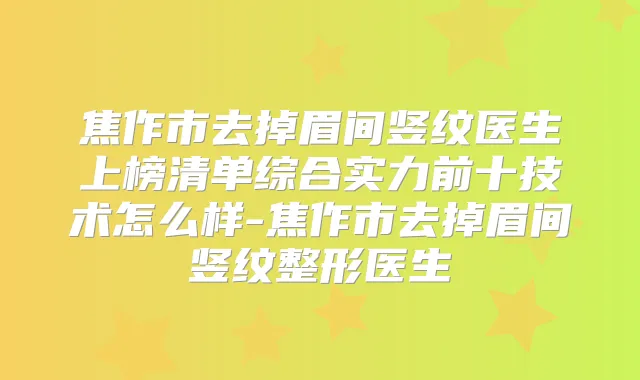 焦作市去掉眉间竖纹医生上榜清单综合实力前十技术怎么样-焦作市去掉眉间竖纹整形医生