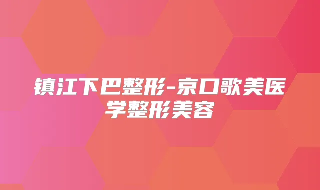 镇江下巴整形-京口歌美医学整形美容