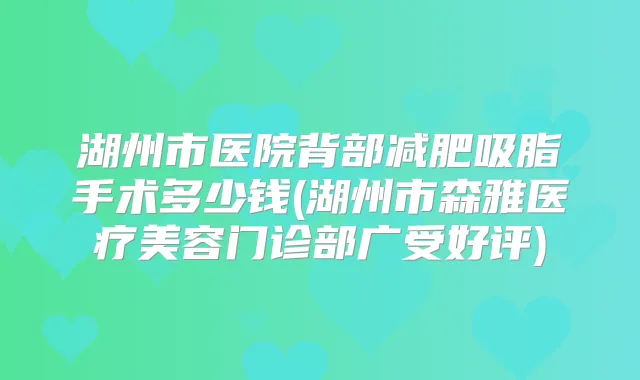 湖州市医院背部减肥吸脂手术多少钱(湖州市森雅医疗美容门诊部广受好评)