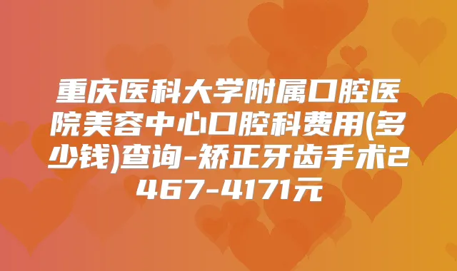 重庆医科大学附属口腔医院美容中心口腔科费用(多少钱)查询-矫正牙齿手术2467-4171元
