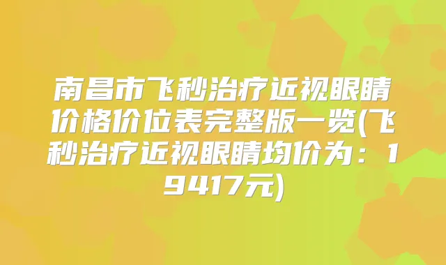 南昌市飞秒近视眼睛价格价位表完整版一览(飞秒近视眼睛均价为：19417元)