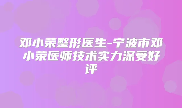 邓小荣整形医生-宁波市邓小荣医师技术实力深受好评