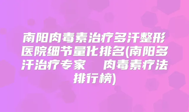 南阳多汗整形医院细节量化排名(南阳多汗专家  疗法排行榜)