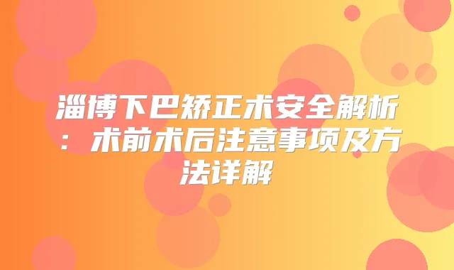 淄博下巴矫正术安全解析：术前术后注意事项及方法详解
