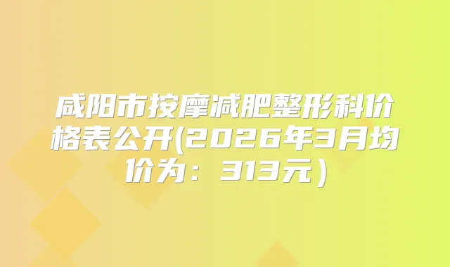 咸阳市按摩减肥整形科价格表公开(2026年3月均价为：313元）