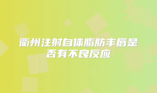 衢州注射自体脂肪丰唇是否有不良反应