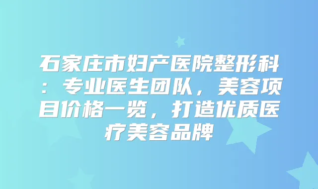 石家庄市妇产医院整形科：专业医生团队，美容项目价格一览，打造优质医疗美容品牌