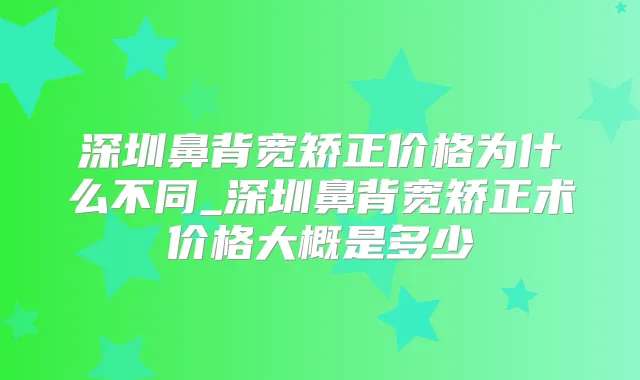 深圳鼻背宽矫正价格为什么不同_深圳鼻背宽矫正术价格大概是多少