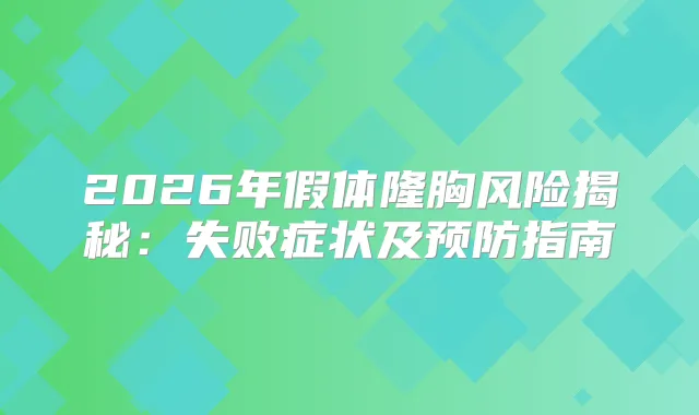 2026年假体隆胸风险揭秘:失败症状及预防指南