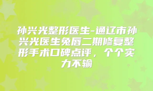 孙兴光整形医生-通辽市孙兴光医生兔唇二期修复整形手术口碑点评，个个实力不输