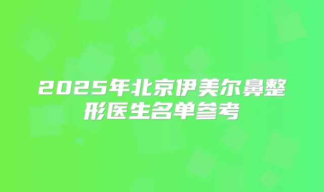 2025年北京伊美尔鼻整形医生名单参考