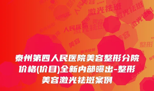 泰州第四人民医院美容整形分院价格(价目)全新内部曝出-整形美容激光祛斑案例