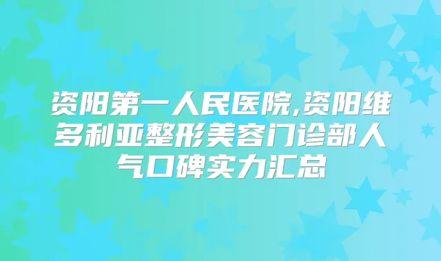 资阳第一人民医院,资阳维多利亚整形美容门诊部人气口碑实力汇总