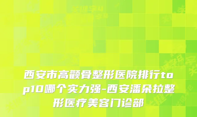 西安市高颧骨整形医院排行top10哪个实力强-西安潘朵拉整形医疗美容门诊部