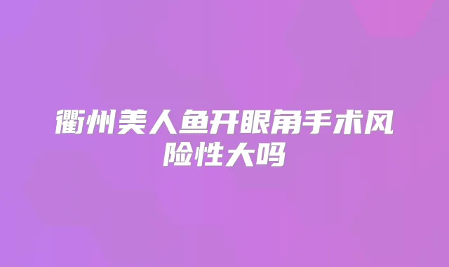 衢州美人鱼开眼角手术风险性大吗