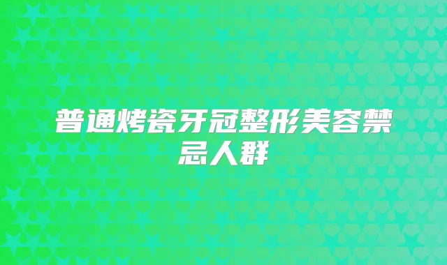 普通烤瓷牙冠整形美容禁忌人群