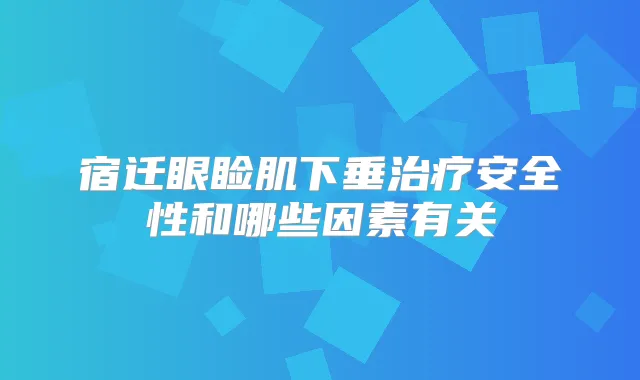 宿迁眼睑肌下垂安全性和哪些因素有关