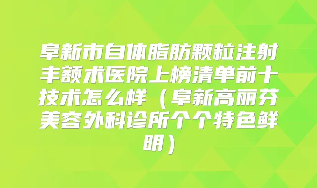 阜新市自体脂肪颗粒注射丰额术医院上榜清单前十技术怎么样（阜新高丽芬美容外科诊所个个特色鲜明）
