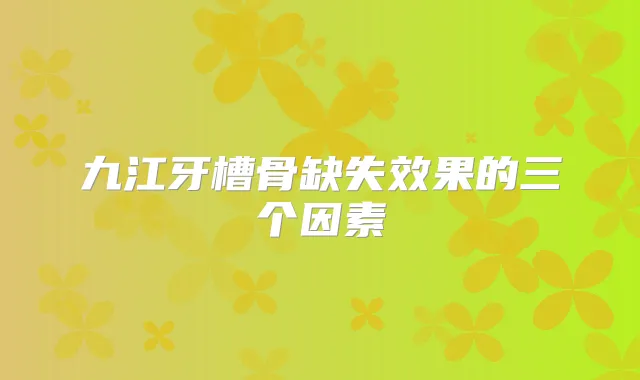 九江牙槽骨缺失效果的三个因素