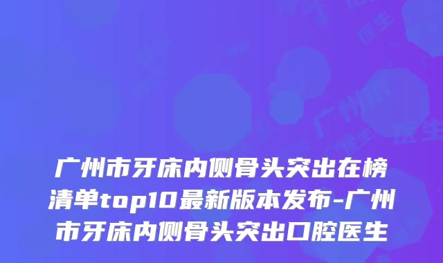 广州市牙床内侧骨头突出在榜清单top10新版本发布-广州市牙床内侧骨头突出口腔医生