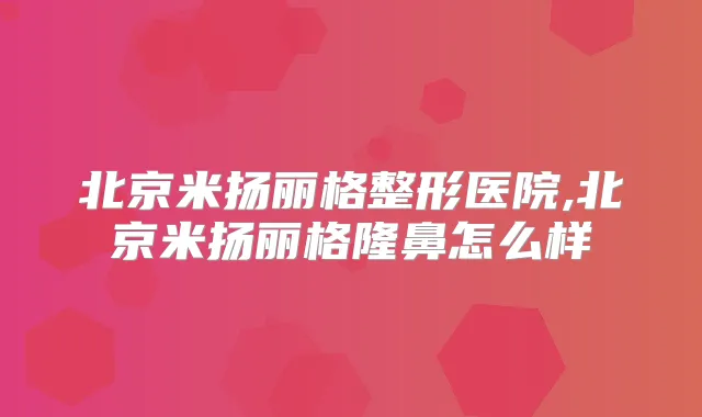 北京米扬丽格整形医院,北京米扬丽格隆鼻怎么样