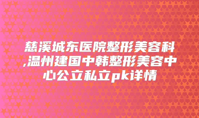 慈溪城东医院整形美容科,温州建国中韩整形美容中心公立私立pk详情