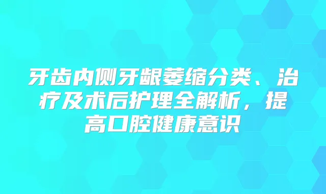 牙齿内侧牙龈萎缩分类、及术后护理全解析，提高口腔健康意识