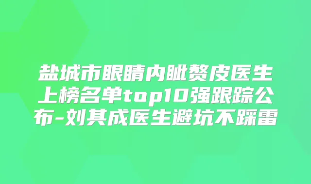 盐城市眼睛内眦赘皮医生上榜名单top10强跟踪公布-刘其成医生避坑不踩雷