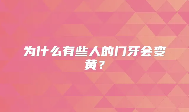 为什么有些人的门牙会变黄？