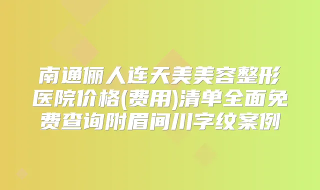 南通俪人连天美美容整形医院价格(费用)清单全面免费查询附眉间川字纹案例