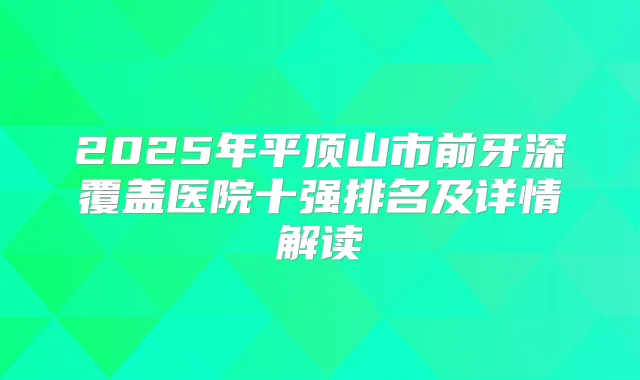 2025年平顶山市前牙深覆盖医院十强排名及详情解读