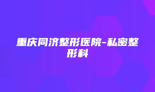 重庆同济整形医院-私密整形科