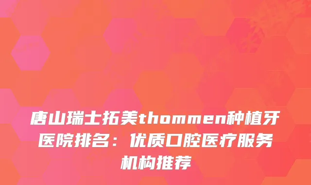 唐山瑞士拓美thommen种植牙医院排名：优质口腔医疗服务机构推荐