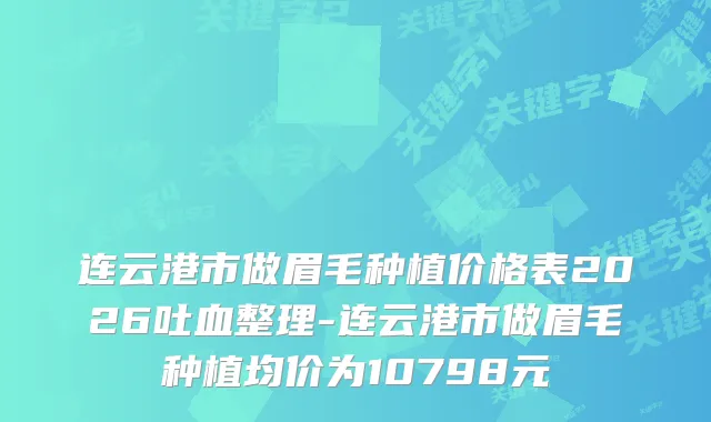 连云港市做眉毛种植价格表2026吐血整理-连云港市做眉毛种植均价为10798元