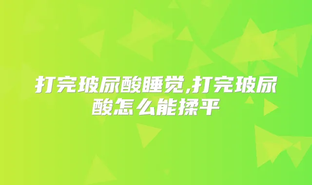 打完玻尿酸睡觉,打完玻尿酸怎么能揉平