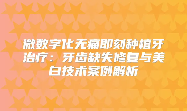 微数字化种植牙：牙齿缺失修复与美白技术案例解析