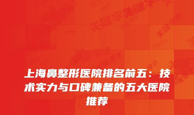上海鼻整形医院排名前五:技术实力与口碑兼备的五大医院推荐