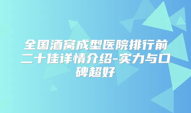全国酒窝成型医院排行前二十佳详情介绍-实力与口碑超好