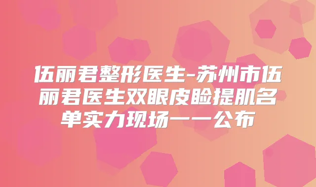 伍丽君整形医生-苏州市伍丽君医生双眼皮睑提肌名单实力现场一一公布