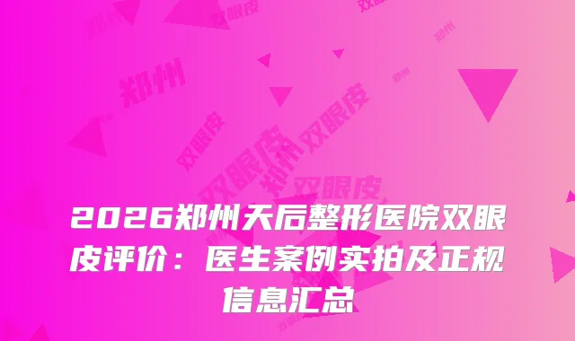 2026郑州天后整形医院双眼皮评价：医生案例实拍及正规信息汇总