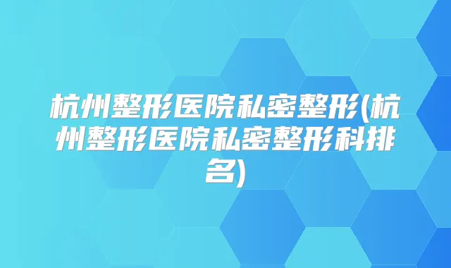 杭州整形医院私密整形(杭州整形医院私密整形科排名)