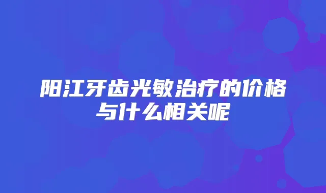 阳江牙齿光敏的价格与什么相关呢