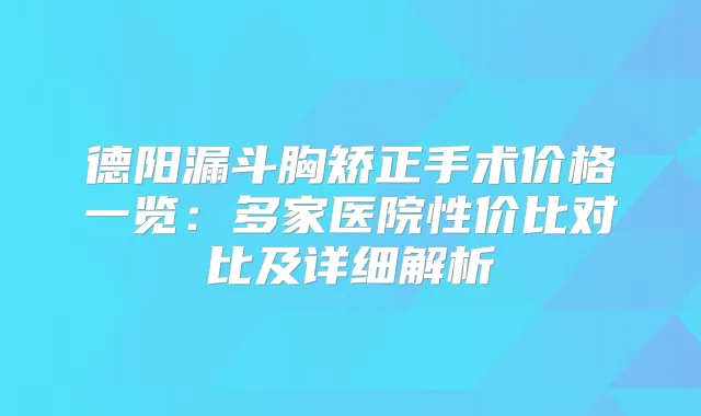德阳漏斗胸矫正手术价格一览：多家医院性价比对比及详细解析