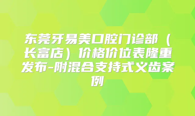 东莞牙易美口腔门诊部（长富店）价格价位表隆重发布-附混合支持式义齿案例