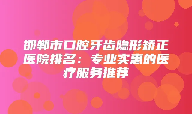 邯郸市口腔牙齿隐形矫正医院排名：专业实惠的医疗服务推荐